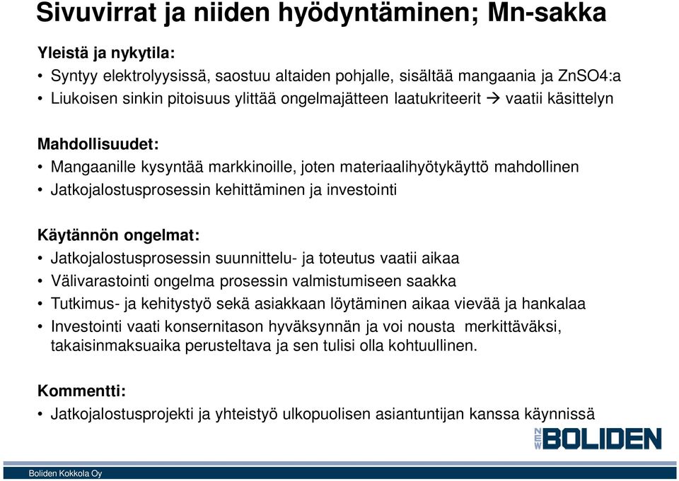 Jatkojalostusprosessin suunnittelu- ja toteutus vaatii aikaa Välivarastointi ongelma prosessin valmistumiseen saakka Tutkimus- ja kehitystyö sekä asiakkaan löytäminen aikaa vievää ja hankalaa