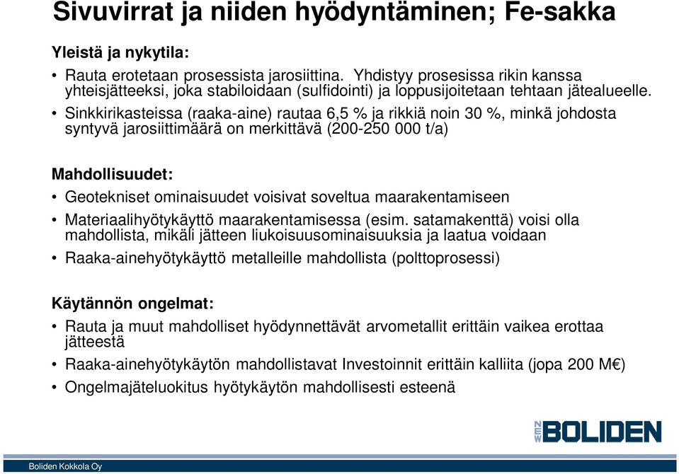 Sinkkirikasteissa (raaka-aine) rautaa 6,5 % ja rikkiä noin 30 %, minkä johdosta syntyvä jarosiittimäärä on merkittävä (200-250 000 t/a) Mahdollisuudet: Geotekniset ominaisuudet voisivat soveltua