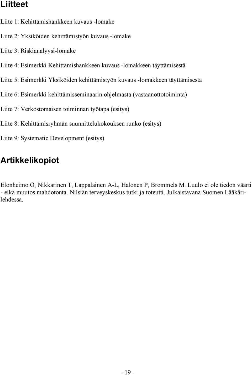 7: Verkostomaisen toiminnan työtapa (esitys) Liite 8: Kehittämisryhmän suunnittelukokouksen runko (esitys) Liite 9: Systematic Development (esitys) Artikkelikopiot Elonheimo O,