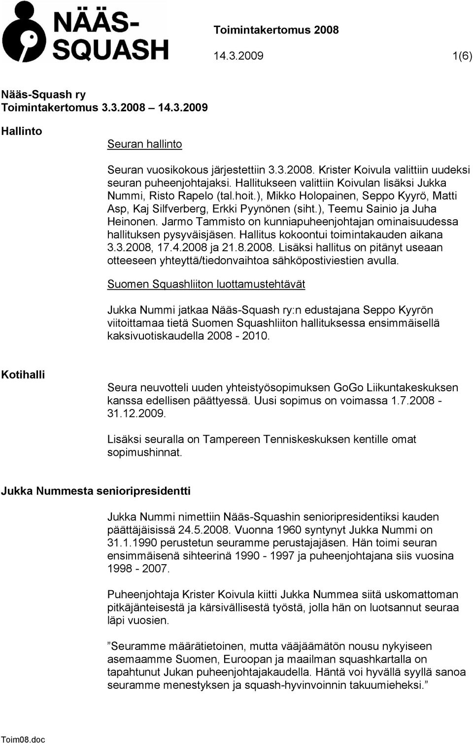 Jarmo Tammisto on kunniapuheenjohtajan ominaisuudessa hallituksen pysyväisjäsen. Hallitus kokoontui toimintakauden aikana 3.3.2008,