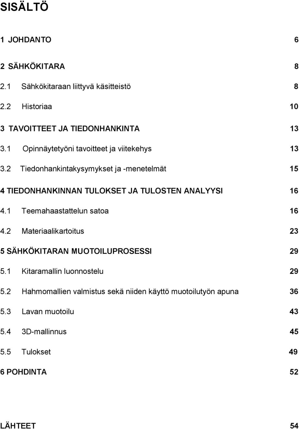 2 Tiedonhankintakysymykset ja -menetelmät 15 4 TIEDONHANKINNAN TULOKSET JA TULOSTEN ANALYYSI 16 4.1 Teemahaastattelun satoa 16 4.