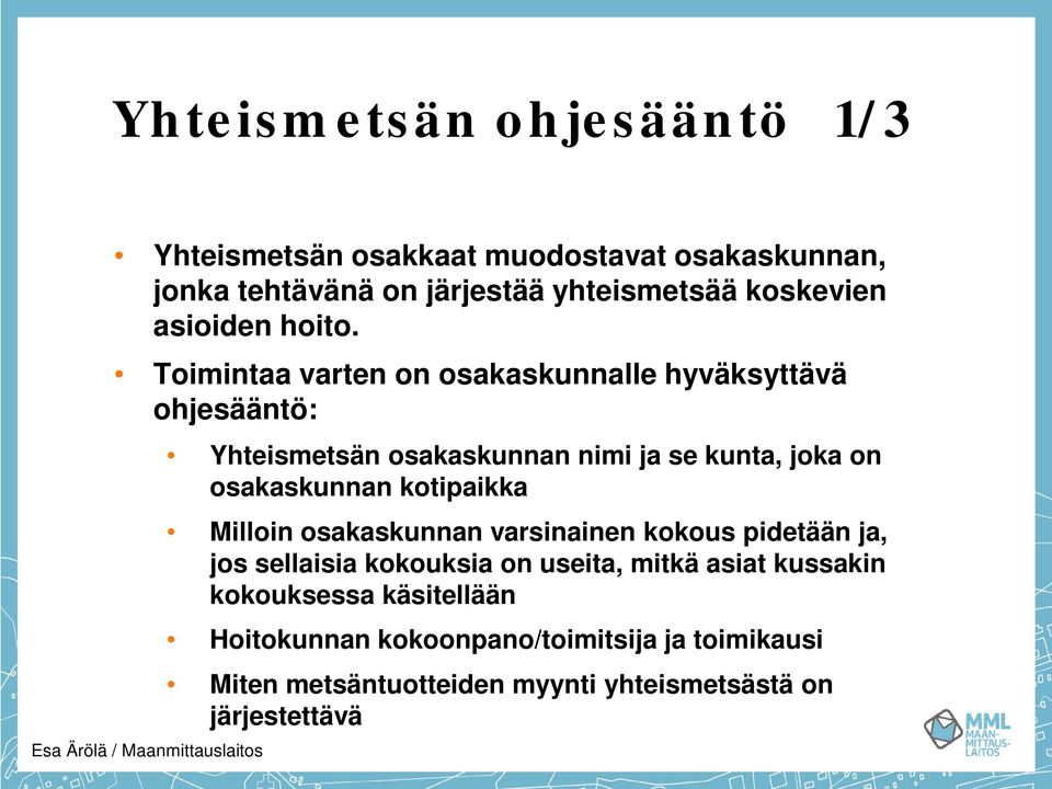 Toimintaa varten on osakaskunnalle hyväksyttävä ohjesääntö: Yhteismetsän osakaskunnan nimi ja se kunta, joka on osakaskunnan