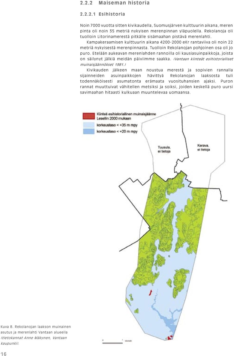 Tuolloin Rekolanojan pohjoinen osa oli jo puro. Etelään aukeavan merenlahden rannoilla oli kausiasuinpaikkoja, joista on säilynyt jälkiä meidän päiviimme saakka.