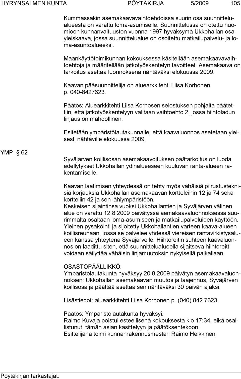 Maankäyttötoimikunnan kokouksessa käsitellään asemakaavavaihtoehtoja ja määritellään jatkotyöskentelyn tavoitteet. Asemakaava on tarkoitus asettaa luonnoksena nähtäväksi elokuussa 2009.