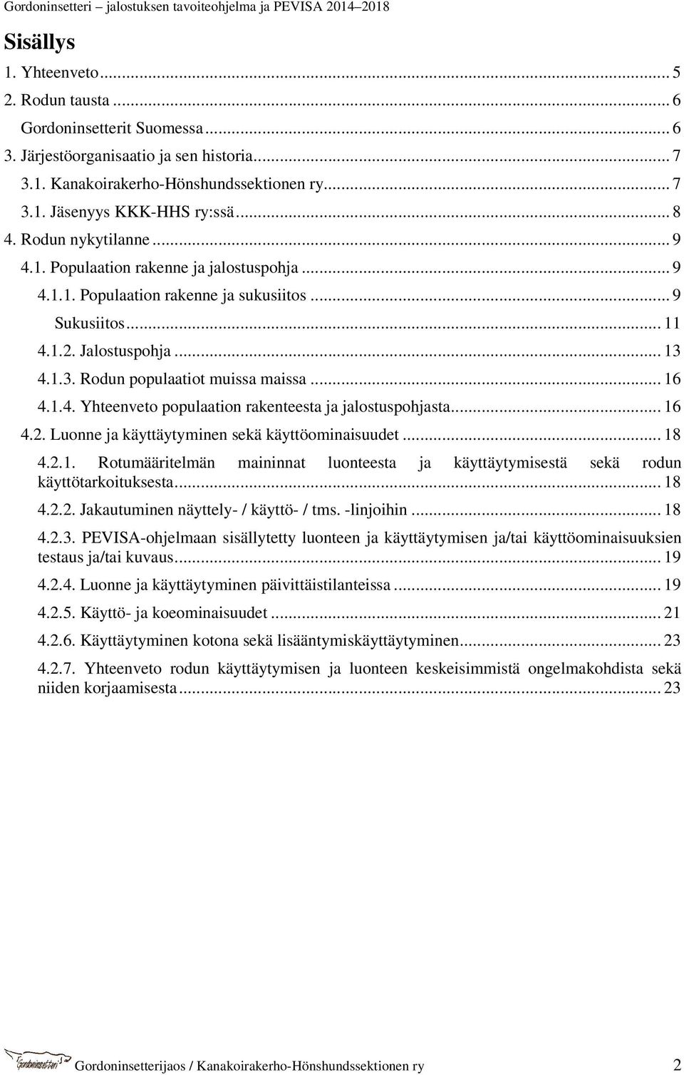 4.1.3. Rodun populaatiot muissa maissa... 16 4.1.4. Yhteenveto populaation rakenteesta ja jalostuspohjasta... 16 4.2. Luonne ja käyttäytyminen sekä käyttöominaisuudet... 18 4.2.1. Rotumääritelmän maininnat luonteesta ja käyttäytymisestä sekä rodun käyttötarkoituksesta.