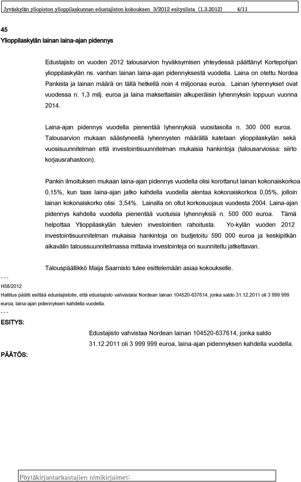 vanhan lainan laina-ajan pidennyksestä vuodella. Laina on otettu Nordea Pankista ja lainan määrä on tällä hetkellä noin 4 miljoonaa euroa. Lainan lyhennykset ovat vuodessa n. 1,3 milj.