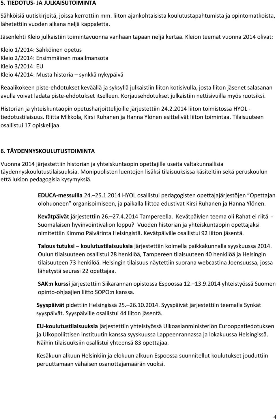 Kleion teemat vuonna 2014 olivat: Kleio 1/2014: Sähköinen opetus Kleio 2/2014: Ensimmäinen maailmansota Kleio 3/2014: EU Kleio 4/2014: Musta historia synkkä nykypäivä Reaalikokeen piste-ehdotukset