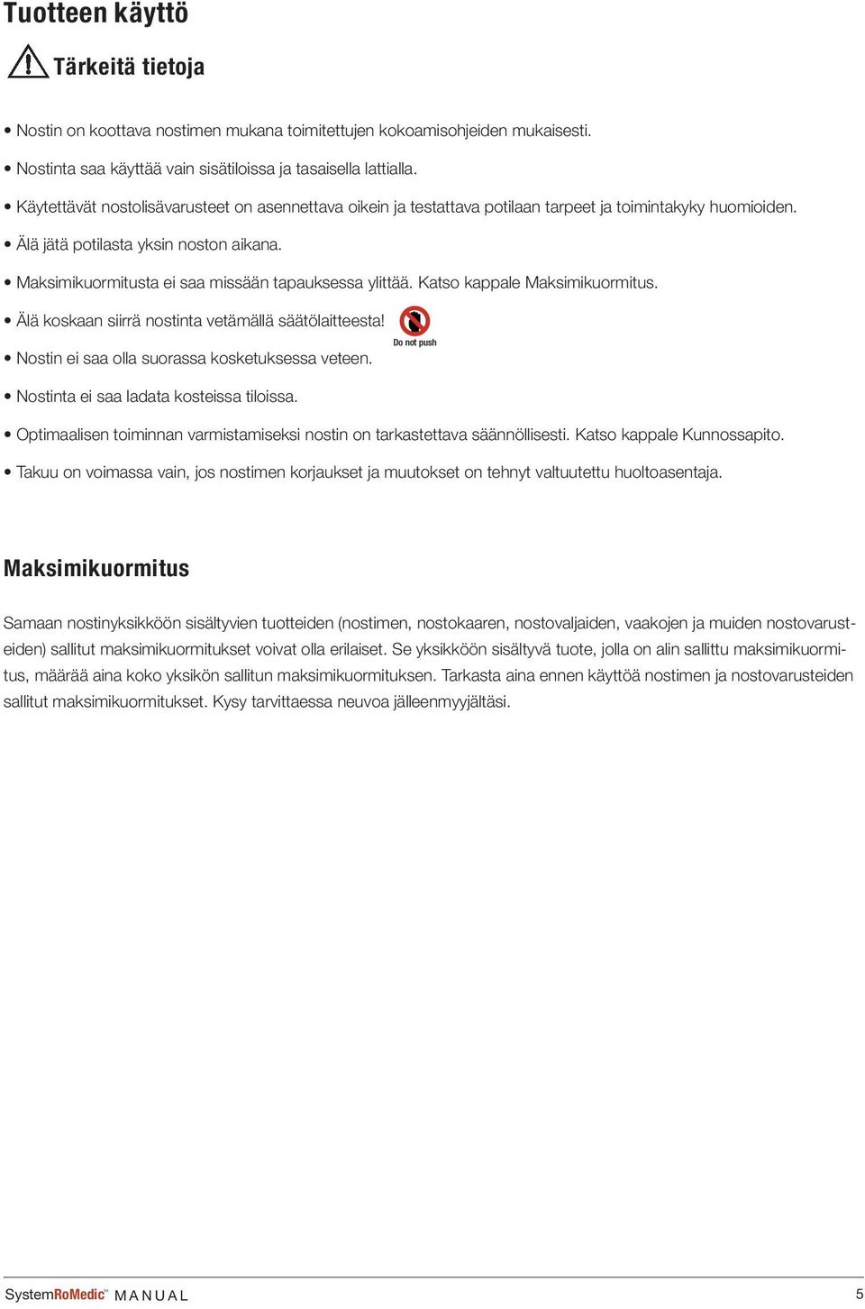 Maksimikuormitusta ei saa missään tapauksessa ylittää. Katso kappale Maksimikuormitus. Älä koskaan siirrä nostinta vetämällä säätölaitteesta! Nostin ei saa olla suorassa kosketuksessa veteen.