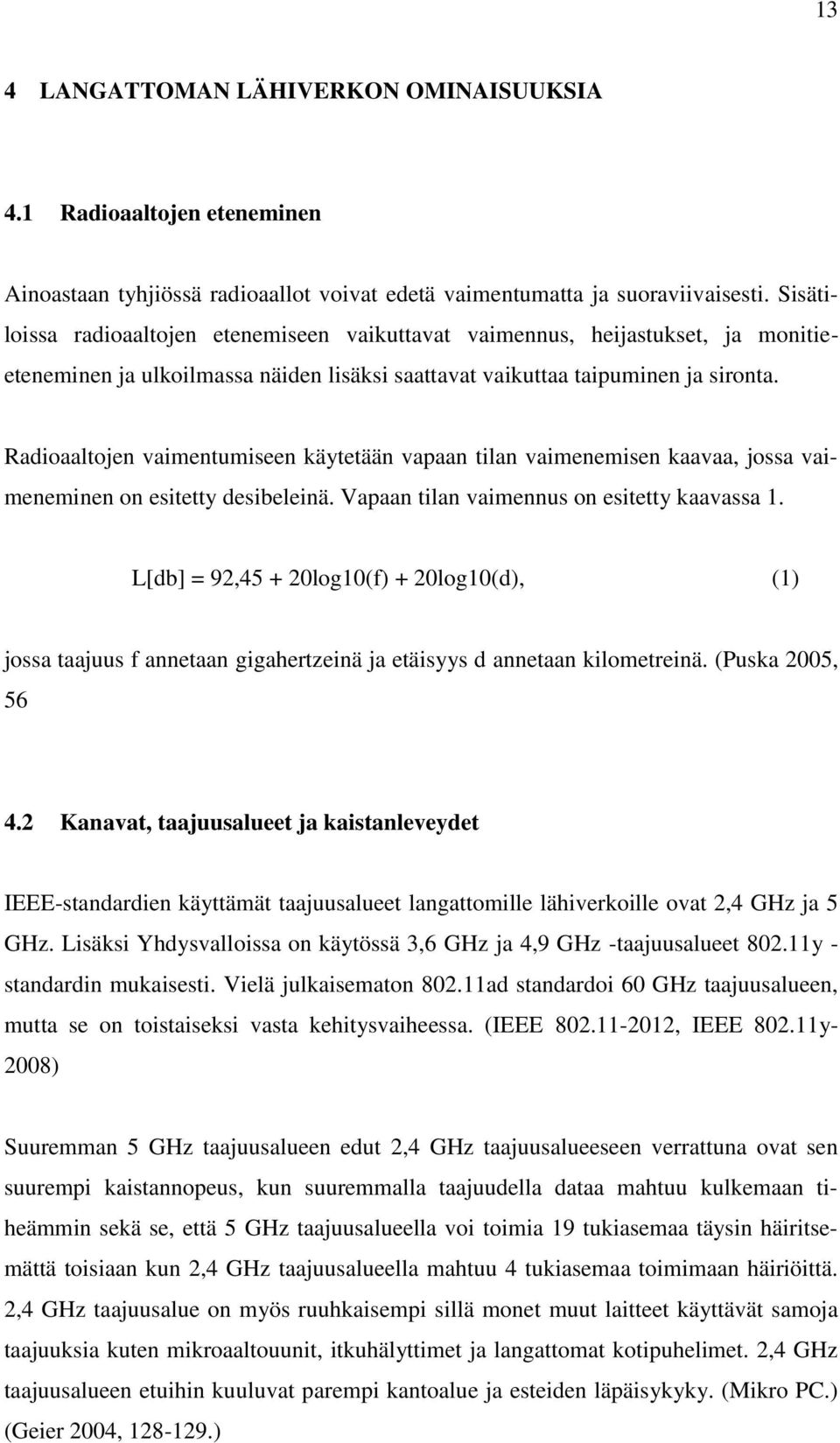 Radioaaltojen vaimentumiseen käytetään vapaan tilan vaimenemisen kaavaa, jossa vaimeneminen on esitetty desibeleinä. Vapaan tilan vaimennus on esitetty kaavassa 1.