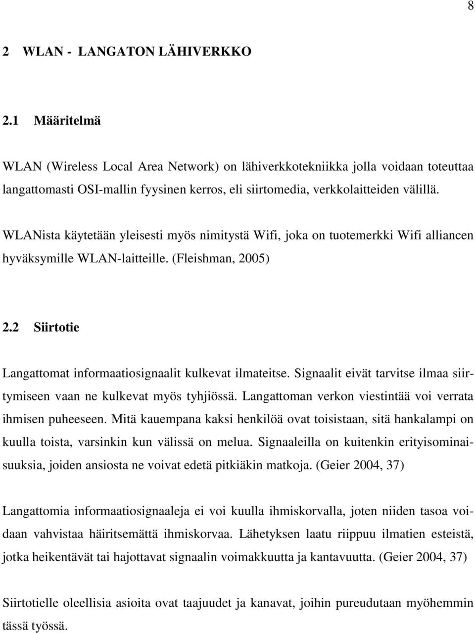 WLANista käytetään yleisesti myös nimitystä Wifi, joka on tuotemerkki Wifi alliancen hyväksymille WLAN-laitteille. (Fleishman, 2005) 2.2 Siirtotie Langattomat informaatiosignaalit kulkevat ilmateitse.