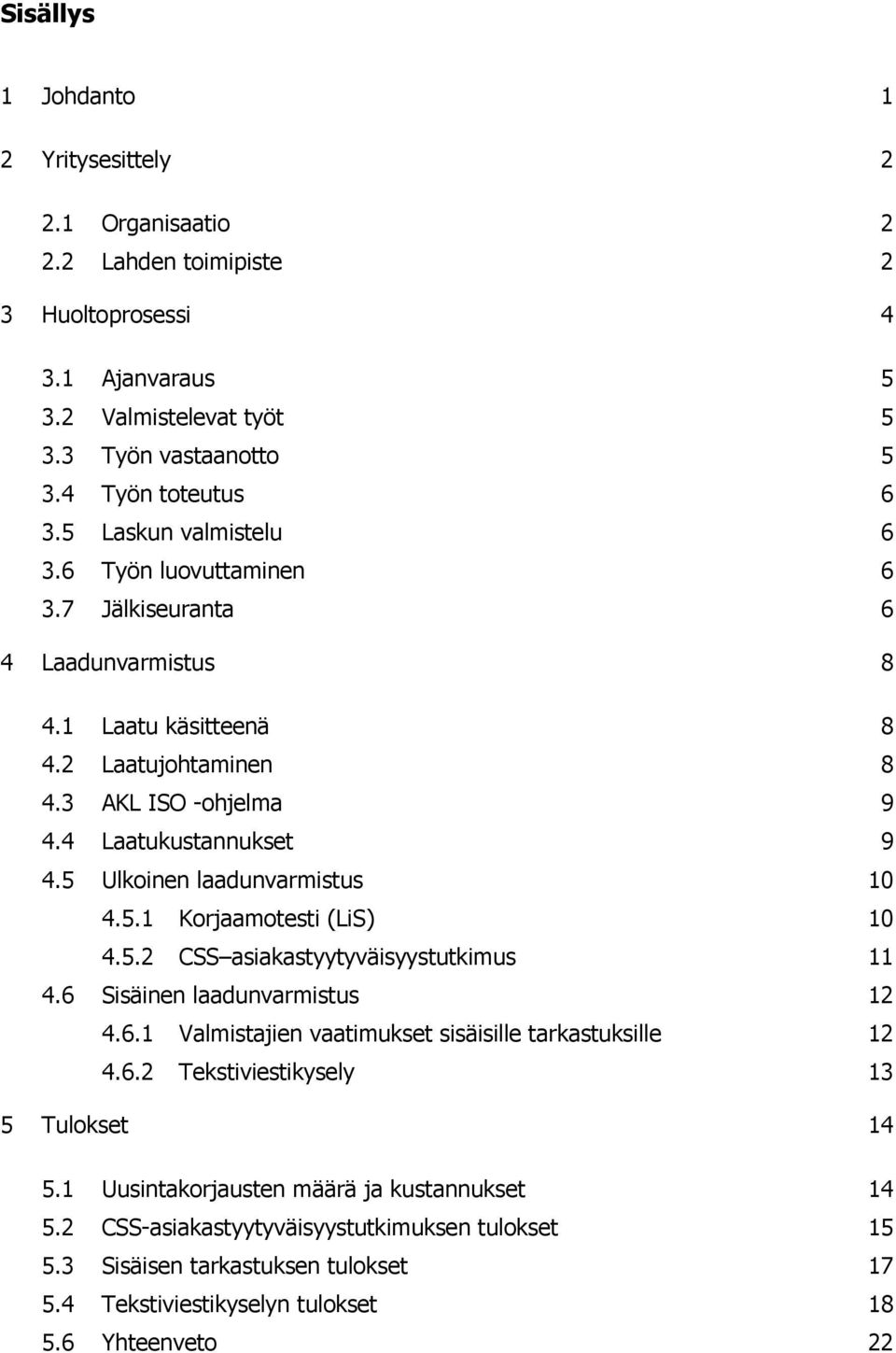 5 Ulkoinen laadunvarmistus 10 4.5.1 Korjaamotesti (LiS) 10 4.5.2 CSS asiakastyytyväisyystutkimus 11 4.6 Sisäinen laadunvarmistus 12 4.6.1 Valmistajien vaatimukset sisäisille tarkastuksille 12 4.6.2 Tekstiviestikysely 13 5 Tulokset 14 5.