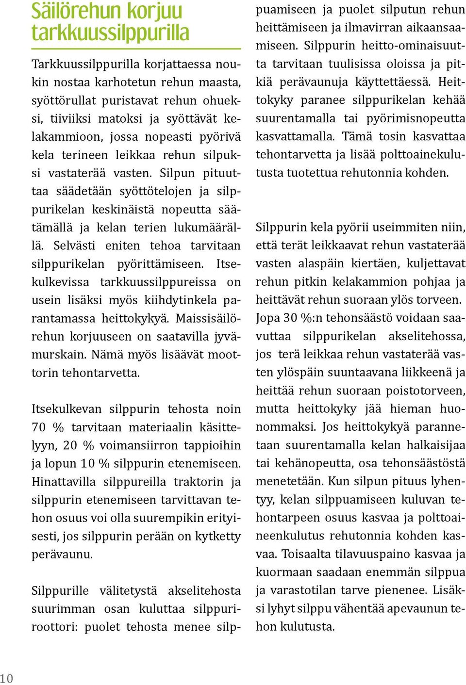 Selvästi eniten tehoa tarvitaan silppurikelan pyörittämiseen. Itsekulkevissa tarkkuussilppureissa on usein lisäksi myös kiihdytinkela parantamassa heittokykyä.