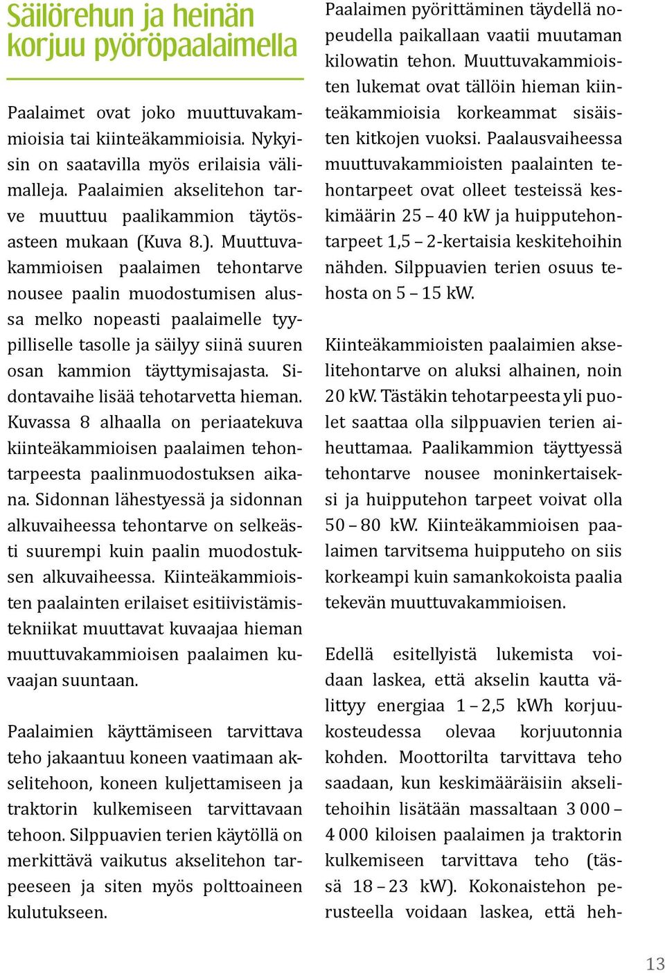 Muuttuvakammioisen paalaimen tehontarve nousee paalin muodostumisen alussa melko nopeasti paalaimelle tyypilliselle tasolle ja säilyy siinä suuren osan kammion täyttymisajasta.