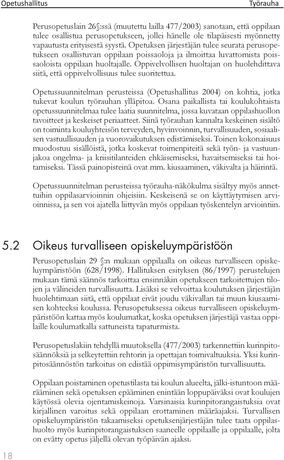 Oppivelvollisen huoltajan on huolehdittava siitä, että oppivelvollisuus tulee suoritettua. Opetussuunnitelman perusteissa (Opetushallitus 2004) on kohtia, jotka tukevat koulun työrauhan ylläpitoa.