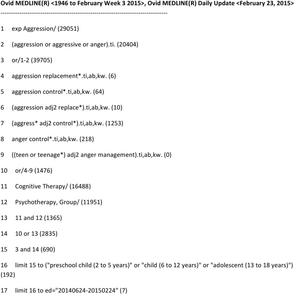 (6) 5 aggression control*.ti,ab,kw. (64) 6 (aggression adj2 replace*).ti,ab,kw. (10) 7 (aggress* adj2 control*).ti,ab,kw. (1253) 8 anger control*.ti,ab,kw. (218) 9 ((teen or teenage*) adj2 anger management).