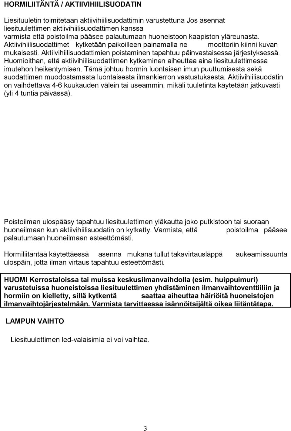 Aktiivihiilisuodattimien poistaminen tapahtuu päinvastaisessa järjestyksessä. Huomioithan, että aktiivihiilisuodattimen kytkeminen aiheuttaa aina liesituulettimessa imutehon heikentymisen.