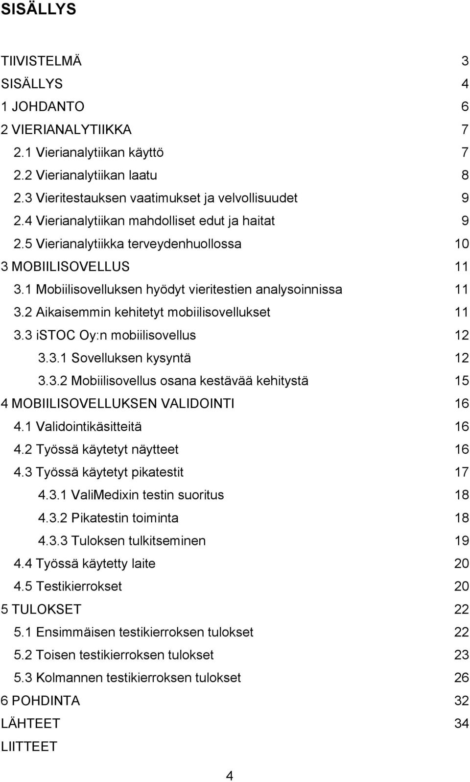 2 Aikaisemmin kehitetyt mobiilisovellukset 11 3.3 istoc Oy:n mobiilisovellus 12 3.3.1 Sovelluksen kysyntä 12 3.3.2 Mobiilisovellus osana kestävää kehitystä 15 4 MOBIILISOVELLUKSEN VALIDOINTI 16 4.