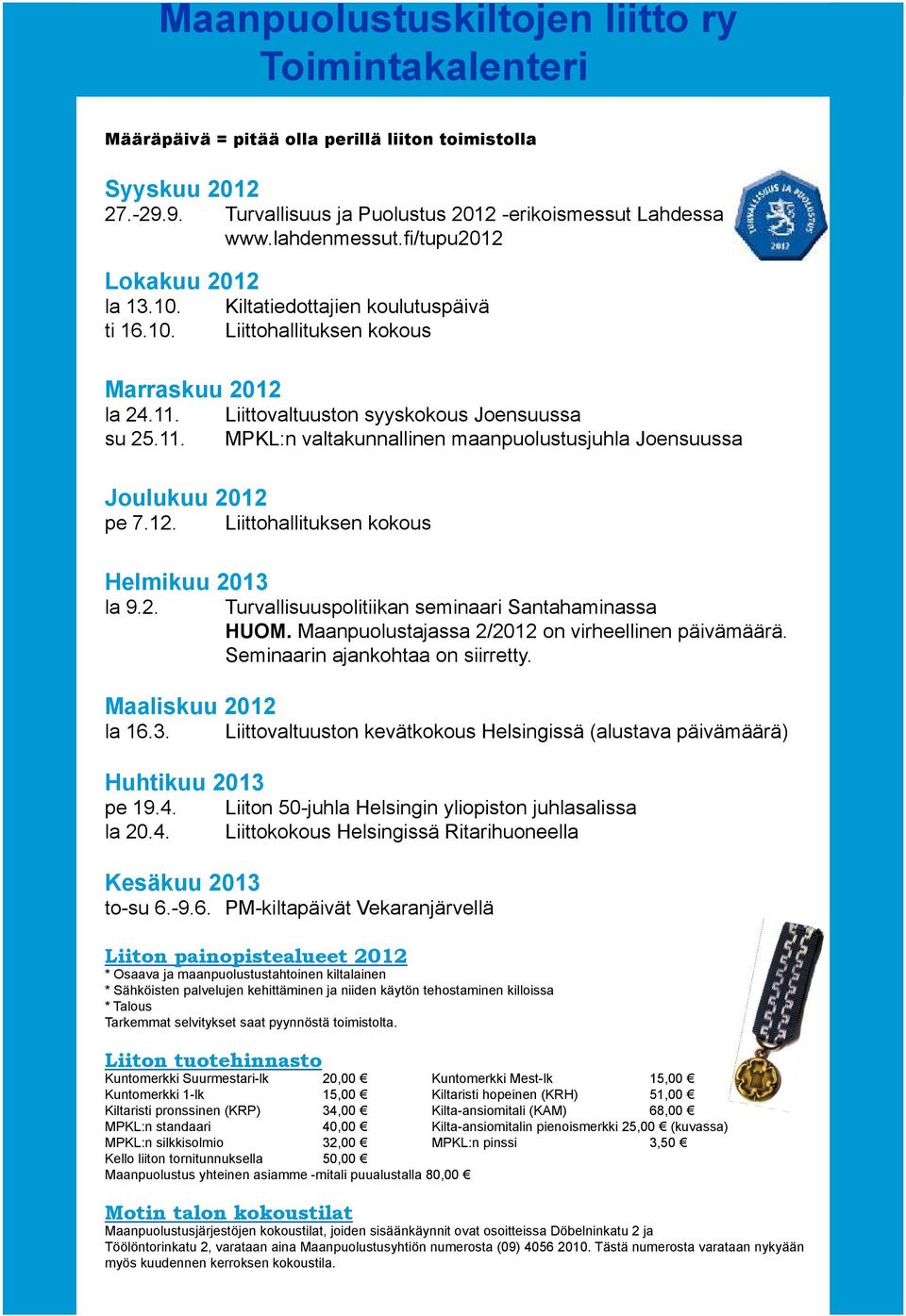su 25.11. Liittovaltuuston syyskokous Joensuussa MPKL:n valtakunnallinen maanpuolustusjuhla Joensuussa Joulukuu 2012 pe 7.12. Liittohallituksen kokous Helmikuu 2013 la 9.2. Turvallisuuspolitiikan seminaari Santahaminassa HUOM.