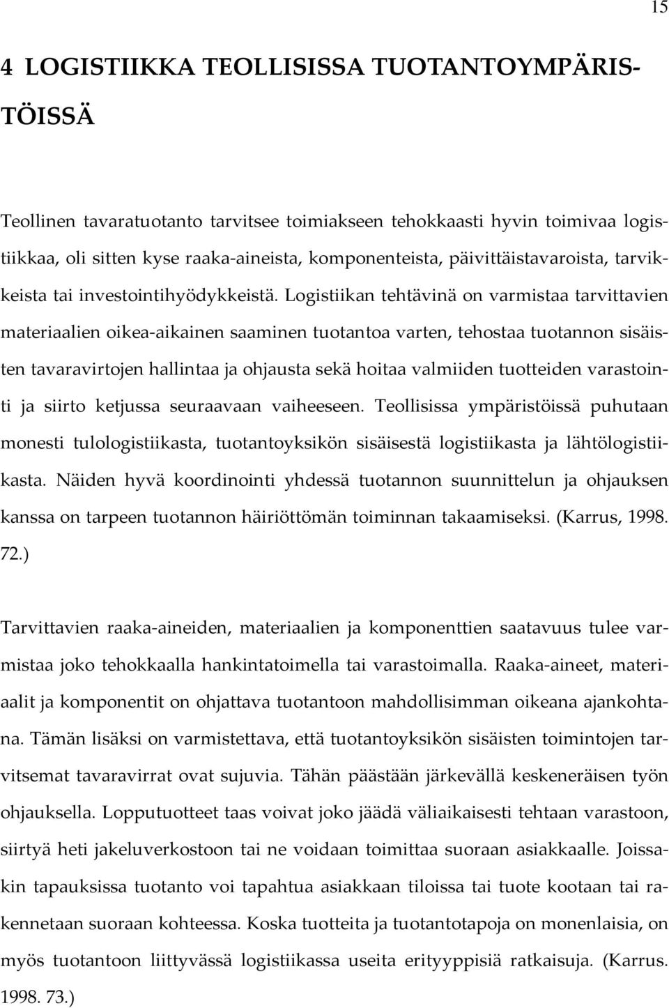 Logistiikan tehtävinä on varmistaa tarvittavien materiaalien oikea-aikainen saaminen tuotantoa varten, tehostaa tuotannon sisäisten tavaravirtojen hallintaa ja ohjausta sekä hoitaa valmiiden