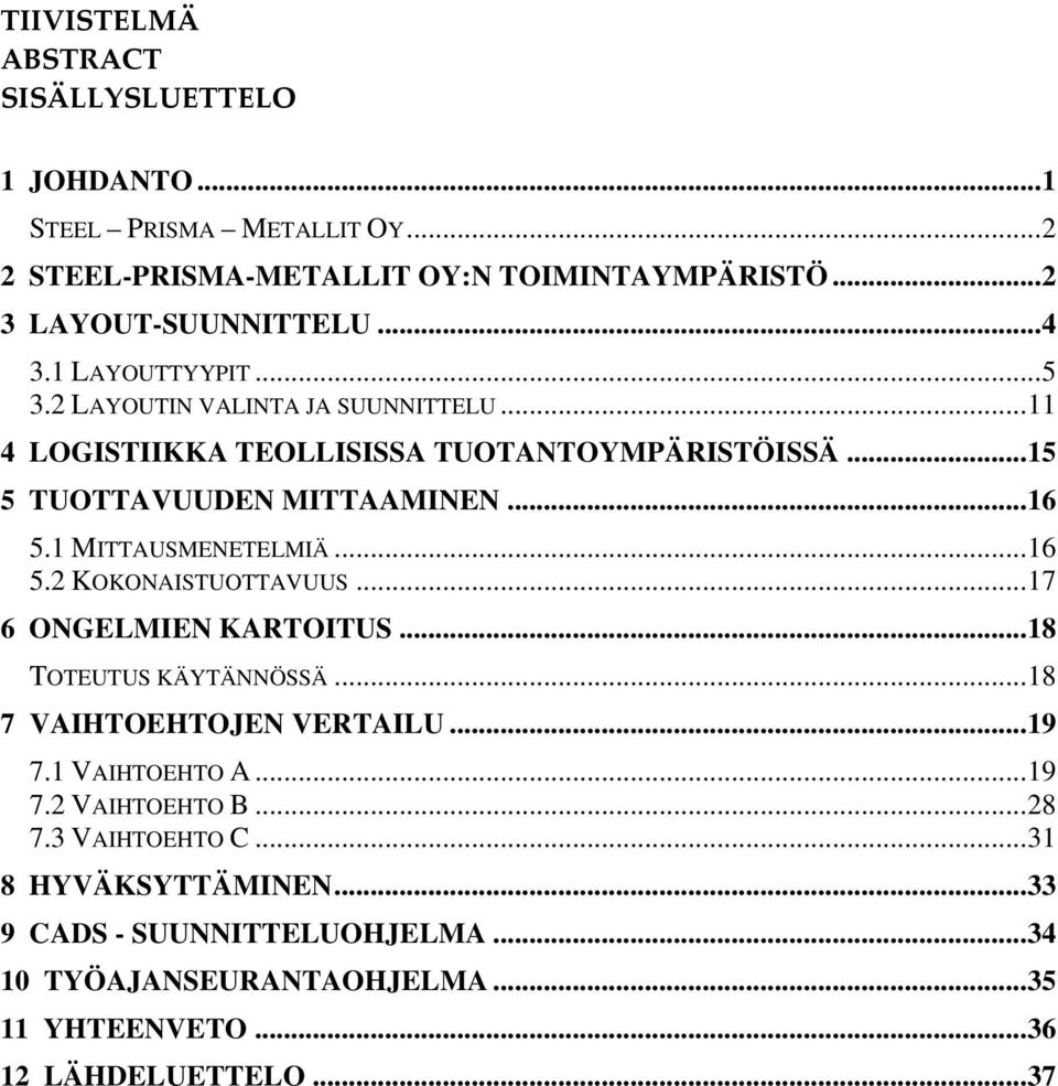 1 MITTAUSMENETELMIÄ...16 5.2 KOKONAISTUOTTAVUUS...17 6 ONGELMIEN KARTOITUS...18 TOTEUTUS KÄYTÄNNÖSSÄ...18 7 VAIHTOEHTOJEN VERTAILU...19 7.1 VAIHTOEHTO A...19 7.2 VAIHTOEHTO B.
