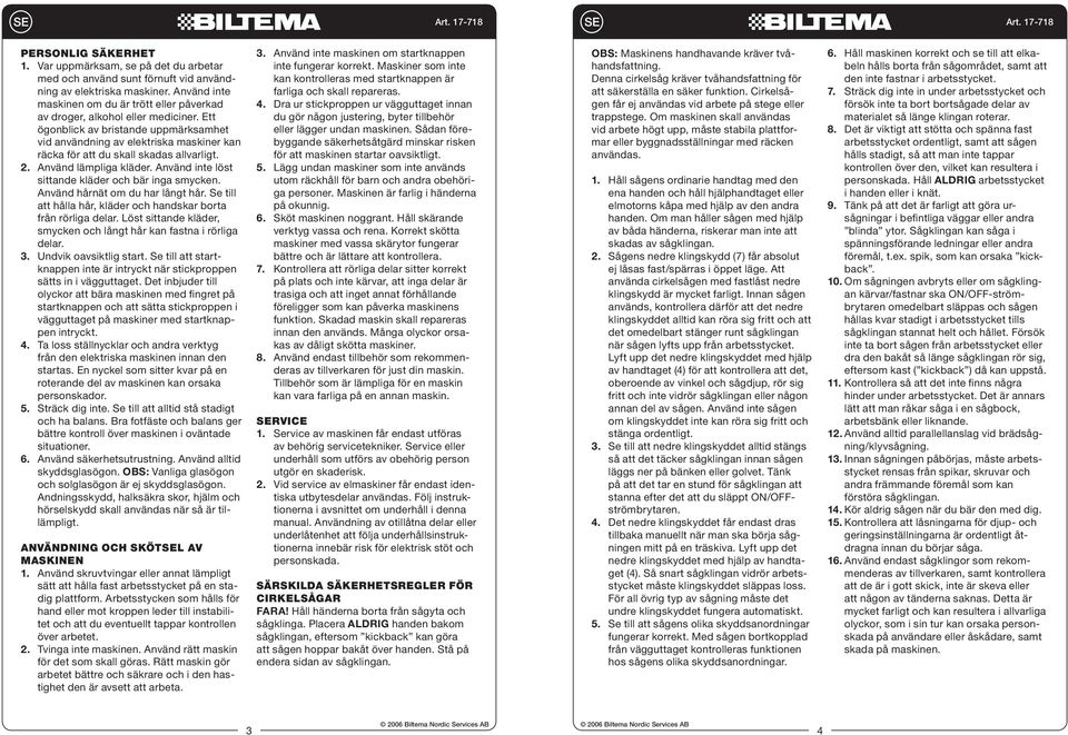 Ett ögonblick av bristande uppmärksamhet vid användning av elektriska maskiner kan räcka för att du skall skadas allvarligt. 2. Använd lämpliga kläder.