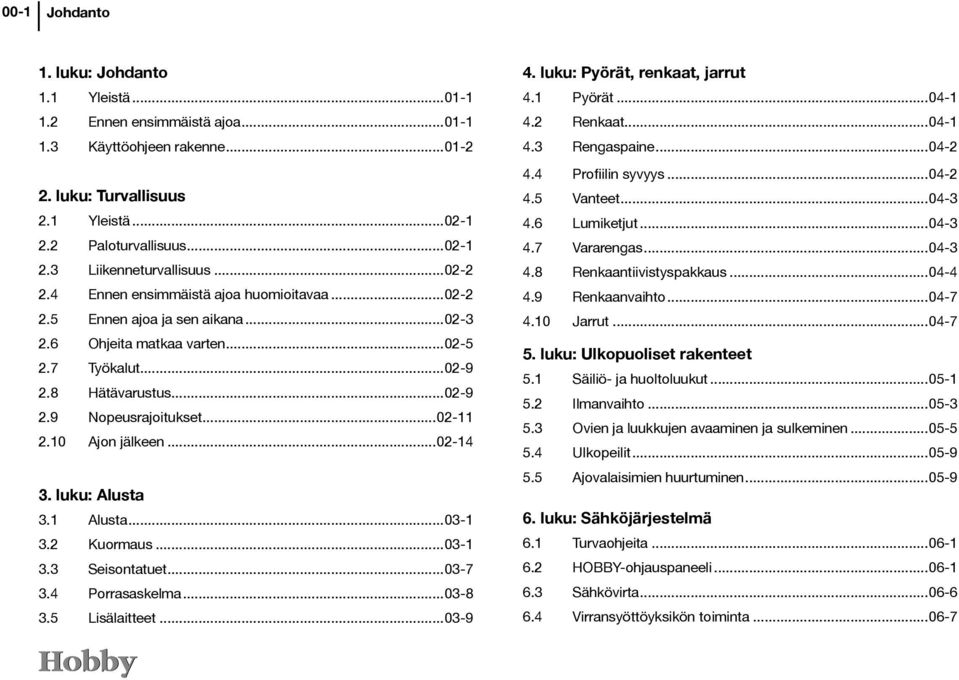 10 Ajon jälkeen...02-14 3. luku: Alusta 3.1 Alusta...03-1 3.2 Kuormaus...03-1 3.3 Seisontatuet...03-7 3.4 Porrasaskelma...03-8 3.5 Lisälaitteet...03-9 4. luku: Pyörät, renkaat, jarrut 4.1 Pyörät.