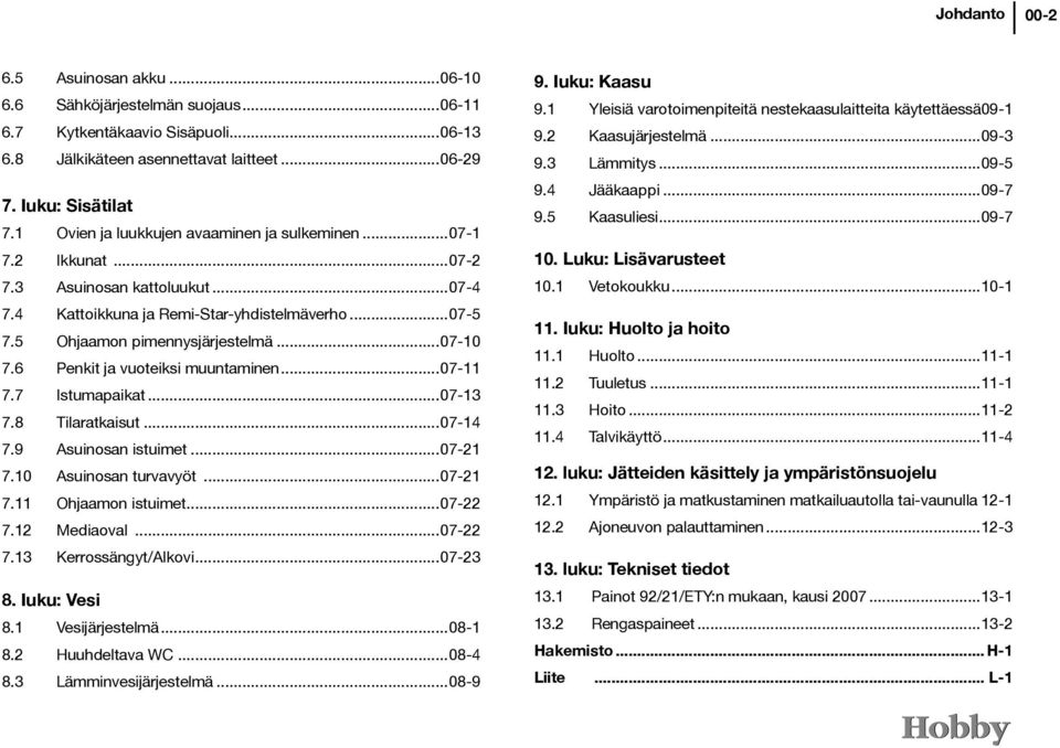 6 Penkit ja vuoteiksi muuntaminen...07-11 7.7 Istumapaikat...07-13 7.8 Tilaratkaisut...07-14 7.9 Asuinosan istuimet...07-21 7.10 Asuinosan turvavyöt...07-21 7.11 Ohjaamon istuimet...07-22 7.
