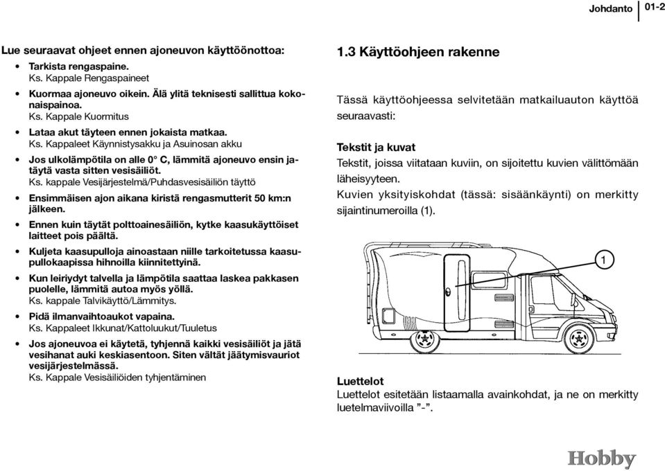 kappale Vesijärjestelmä/Puhdasvesisäiliön täyttö Ensimmäisen ajon aikana kiristä rengasmutterit 50 km:n jälkeen. Ennen kuin täytät polttoainesäiliön, kytke kaasukäyttöiset laitteet pois päältä.