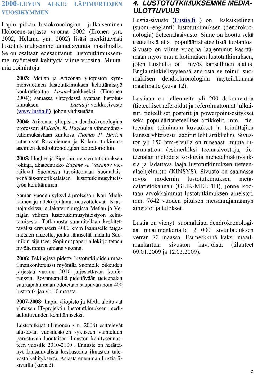 Muutamia poimintoja: 2003: Metlan ja Arizonan yliopiston kymmenvuotinen lustotutkimuksen kehittämistyö konkretisoituu Lustia-hankkeeksi (Timonen 2004); samassa yhteydessä avataan lustotutkimuksen