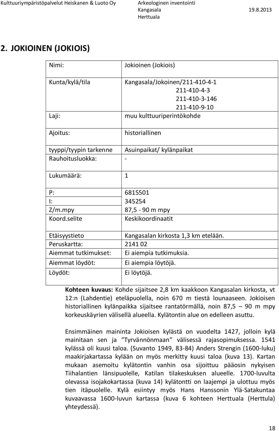 selite Keskikoordinaatit Etäisyystieto Kangasalan kirkosta 1,3 km etelään. Peruskartta: 214102 Aiemmat tutkimukset: Ei aiempia tutkimuksia. Aiemmat löydöt: Ei aiempia löytöjä. Löydöt: Ei löytöjä.