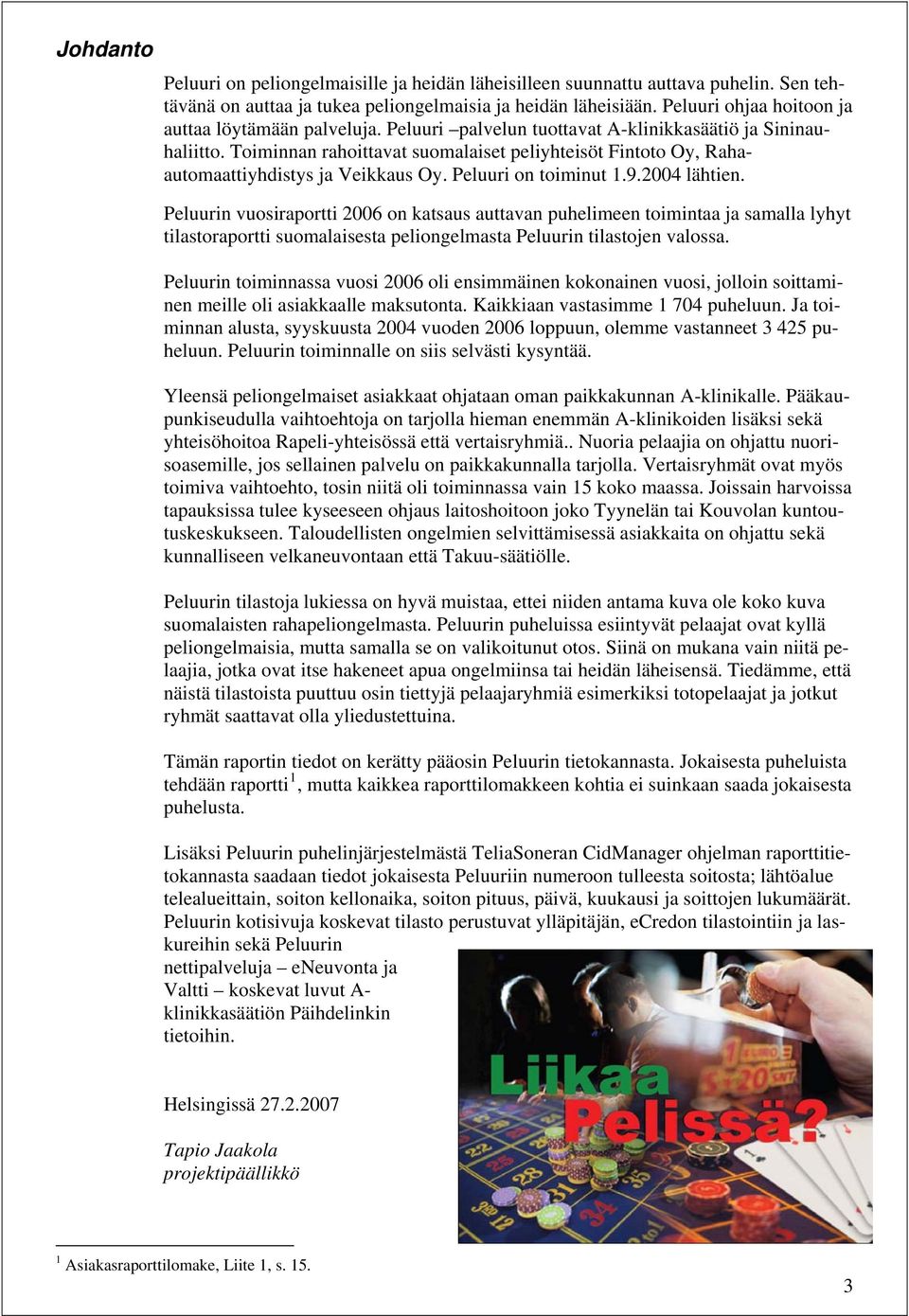 Toiminnan rahoittavat suomalaiset peliyhteisöt Fintoto Oy, Rahaautomaattiyhdistys ja Veikkaus Oy. Peluuri on toiminut 1.9.2004 lähtien.