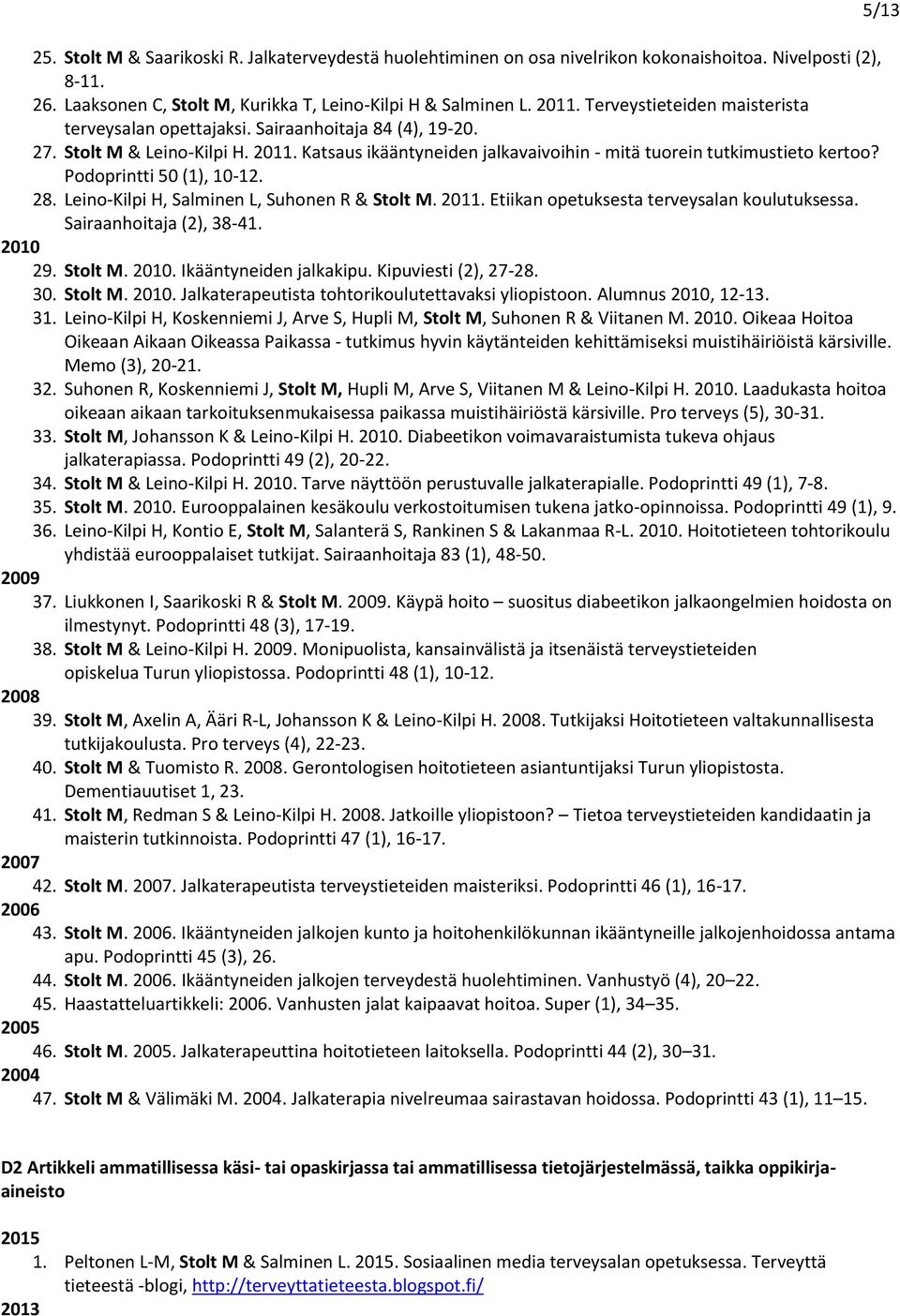 Podoprintti 50 (1), 10-12. 28. Leino-Kilpi H, Salminen L, Suhonen R & Stolt M. 2011. Etiikan opetuksesta terveysalan koulutuksessa. Sairaanhoitaja (2), 38-41. 2010 29. Stolt M. 2010. Ikääntyneiden jalkakipu.