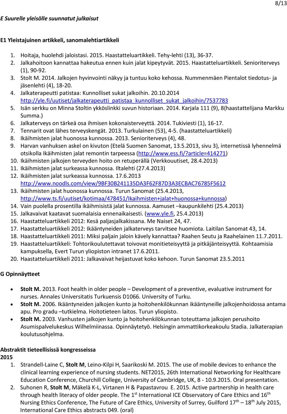 Jalkaterapeutti patistaa: Kunnolliset sukat jalkoihin. 20.10.2014 http://yle.fi/uutiset/jalkaterapeutti_patistaa_kunnolliset_sukat_jalkoihin/7537783 5.