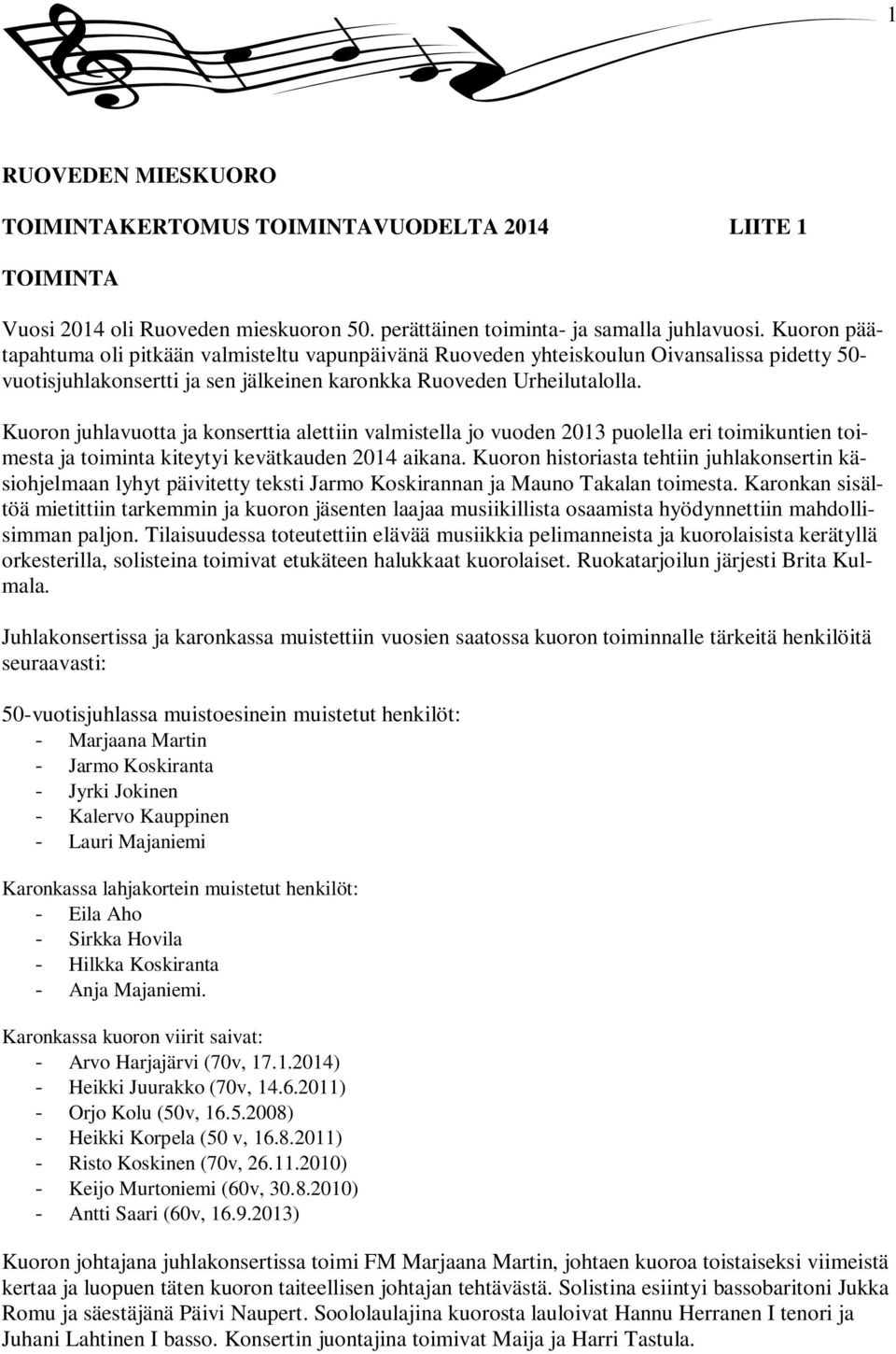 Kuoron juhlavuotta ja konserttia alettiin valmistella jo vuoden 2013 puolella eri toimikuntien toimesta ja toiminta kiteytyi kevätkauden 2014 aikana.