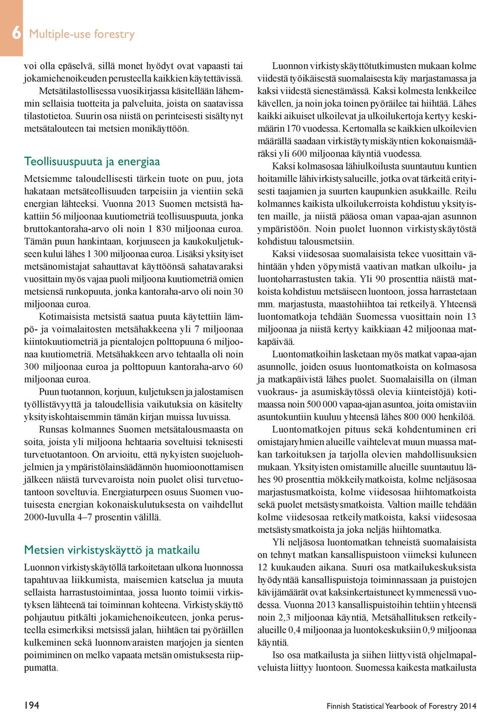 Suurin osa niistä on perinteisesti sisältynyt metsätalouteen tai metsien monikäyttöön.