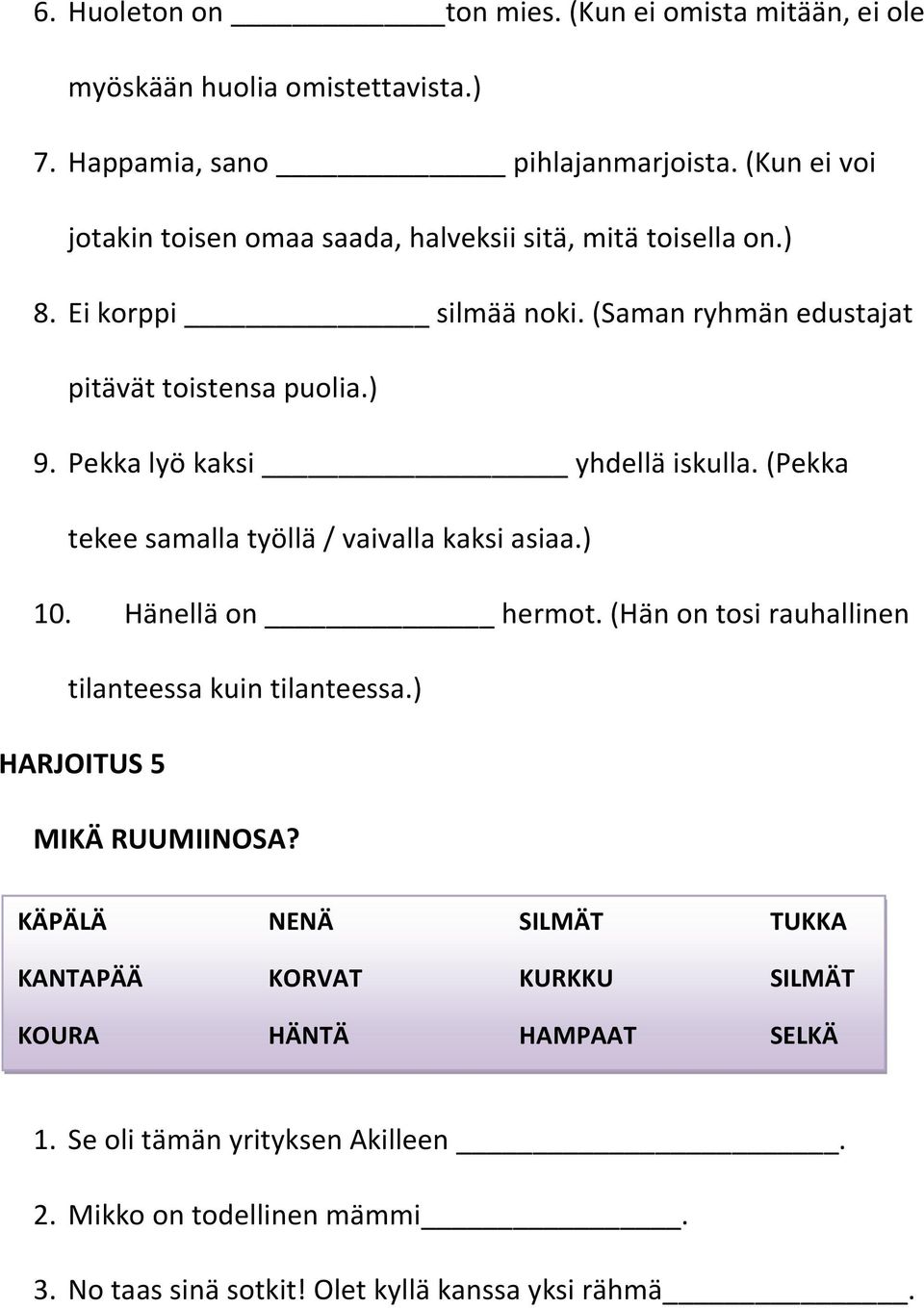 Pekka lyö kaksi yhdellä iskulla. (Pekka tekee samalla työllä / vaivalla kaksi asiaa.) 10. Hänellä on hermot. (Hän on tosi rauhallinen tilanteessa kuin tilanteessa.