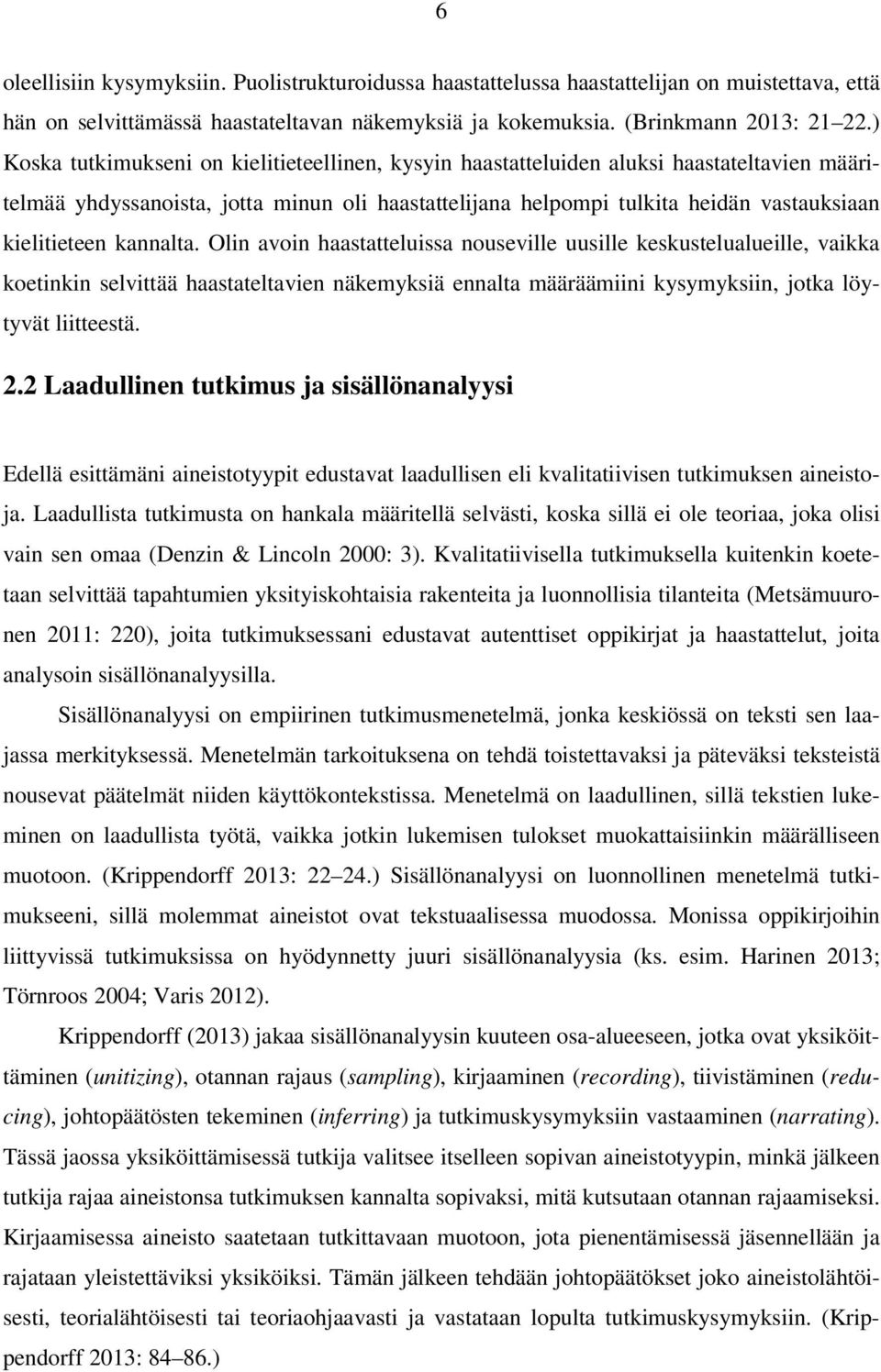 kannalta. Olin avoin haastatteluissa nouseville uusille keskustelualueille, vaikka koetinkin selvittää haastateltavien näkemyksiä ennalta määräämiini kysymyksiin, jotka löytyvät liitteestä. 2.