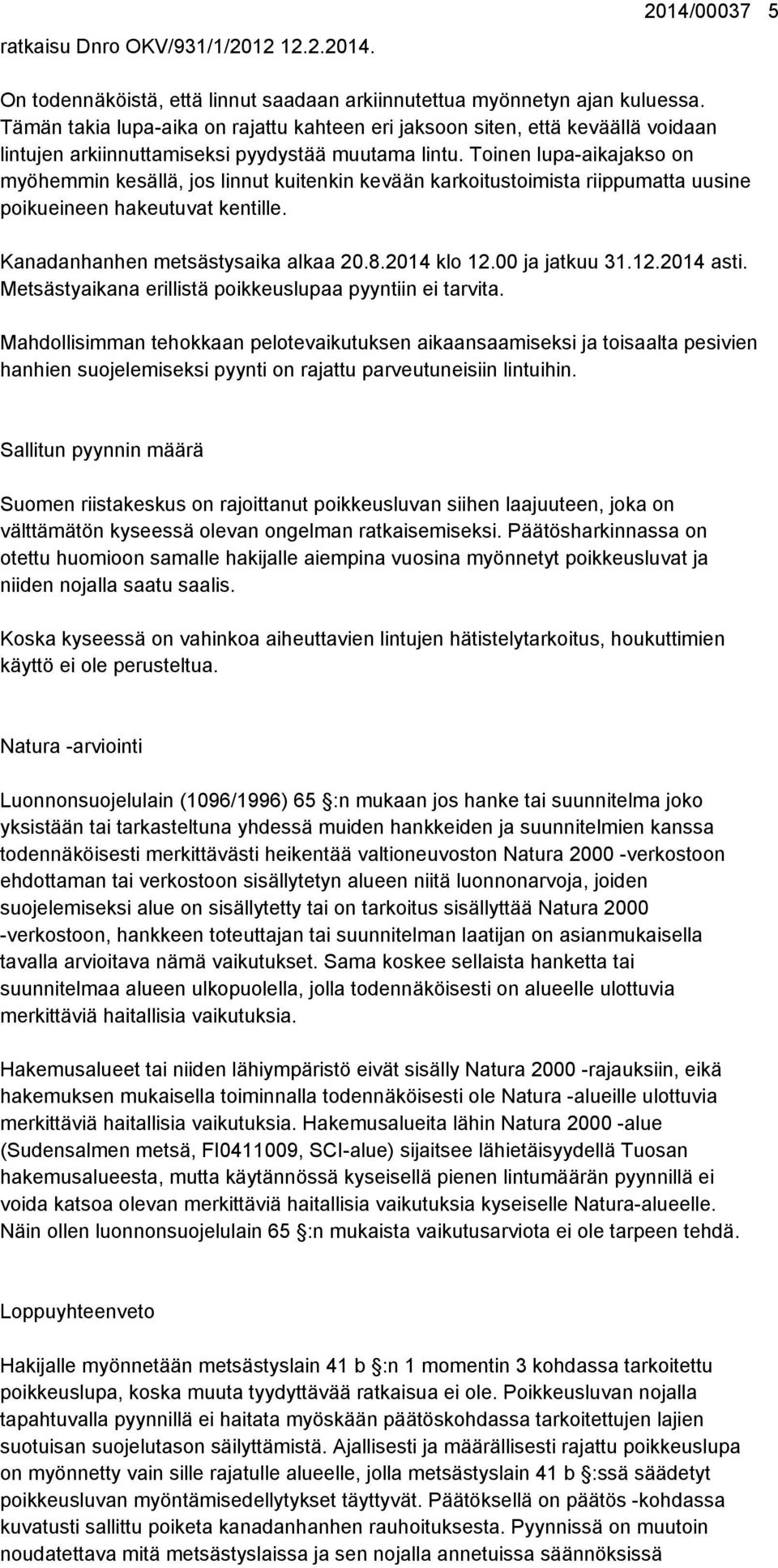 Toinen lupa-aikajakso on myöhemmin kesällä, jos linnut kuitenkin kevään karkoitustoimista riippumatta uusine poikueineen hakeutuvat kentille. Kanadanhanhen metsästysaika alkaa 20.8.2014 klo 12.