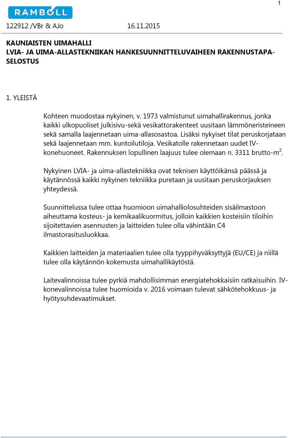 Lisäksi nykyiset tilat peruskorjataan sekä laajennetaan mm. kuntoilutiloja. Vesikatolle rakennetaan uudet IVkonehuoneet. Rakennuksen lopullinen laajuus tulee olemaan n. 3311 brutto-m 2.