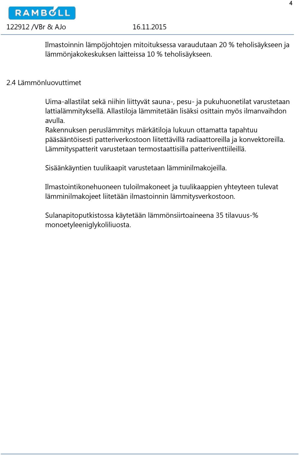 Rakennuksen peruslämmitys märkätiloja lukuun ottamatta tapahtuu pääsääntöisesti patteriverkostoon liitettävillä radiaattoreilla ja konvektoreilla.