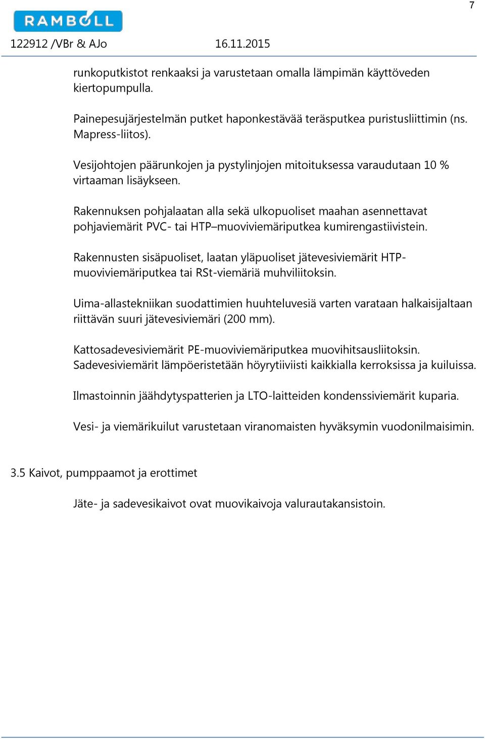 Rakennuksen pohjalaatan alla sekä ulkopuoliset maahan asennettavat pohjaviemärit PVC- tai HTP muoviviemäriputkea kumirengastiivistein.