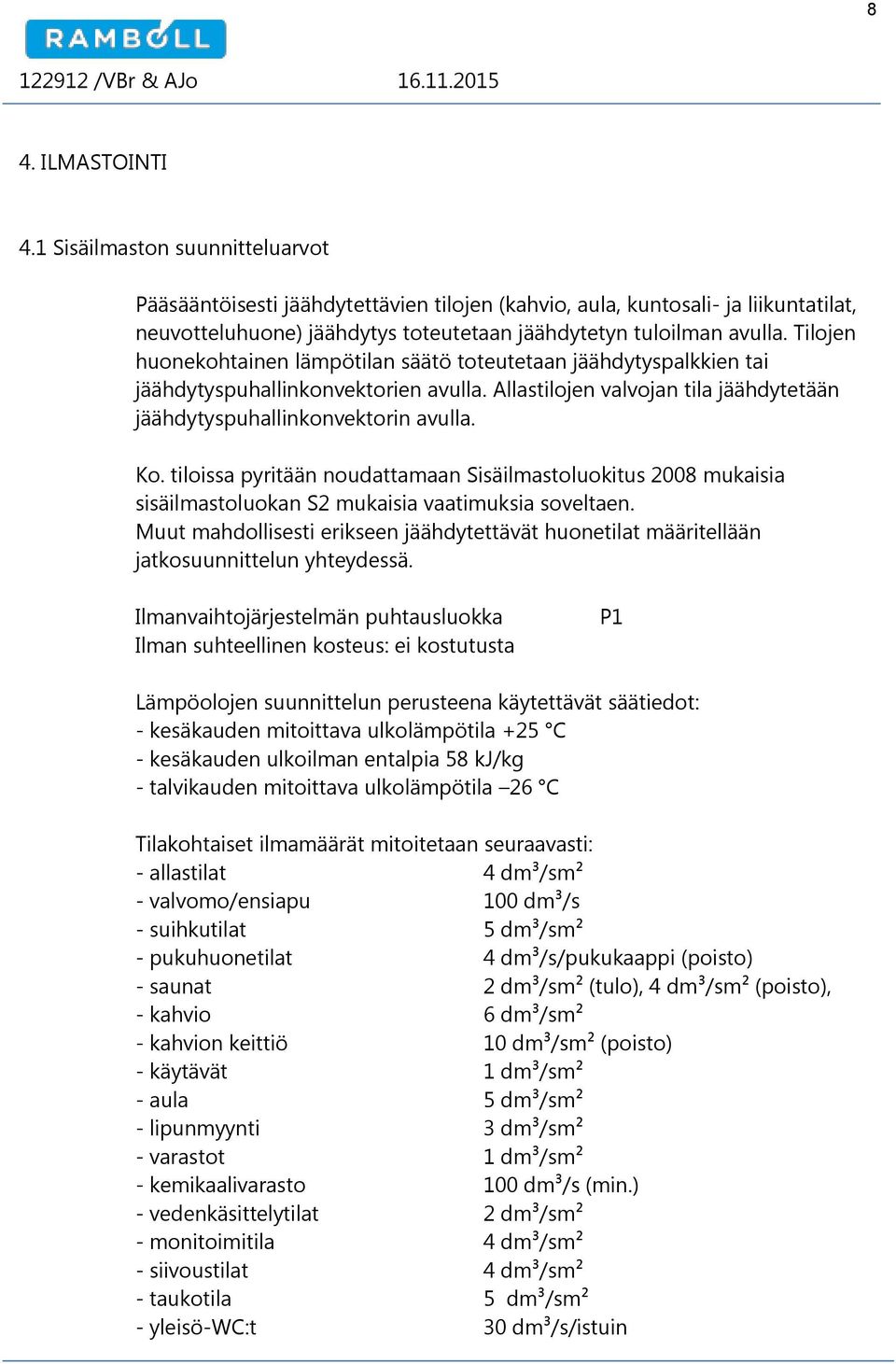 Tilojen huonekohtainen lämpötilan säätö toteutetaan jäähdytyspalkkien tai jäähdytyspuhallinkonvektorien avulla. Allastilojen valvojan tila jäähdytetään jäähdytyspuhallinkonvektorin avulla. Ko.