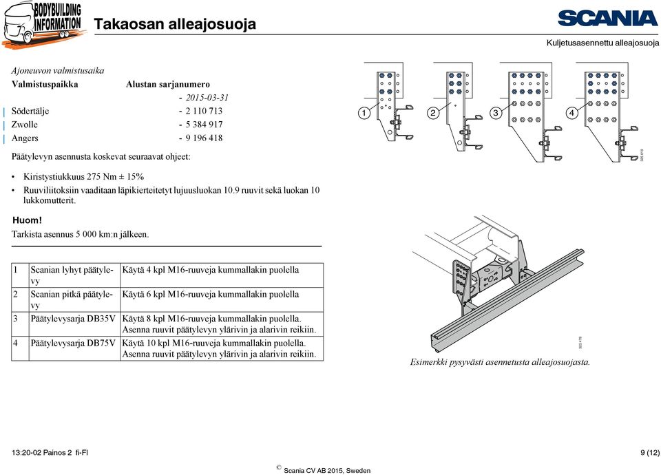 1 Scanian lyhyt päätylevy Käytä 4 kpl M16-ruuveja kummallakin puolella 2 Scanian pitkä päätylevy Käytä 6 kpl M16-ruuveja kummallakin puolella 3 Päätylevysarja DB35V Käytä 8 kpl M16-ruuveja