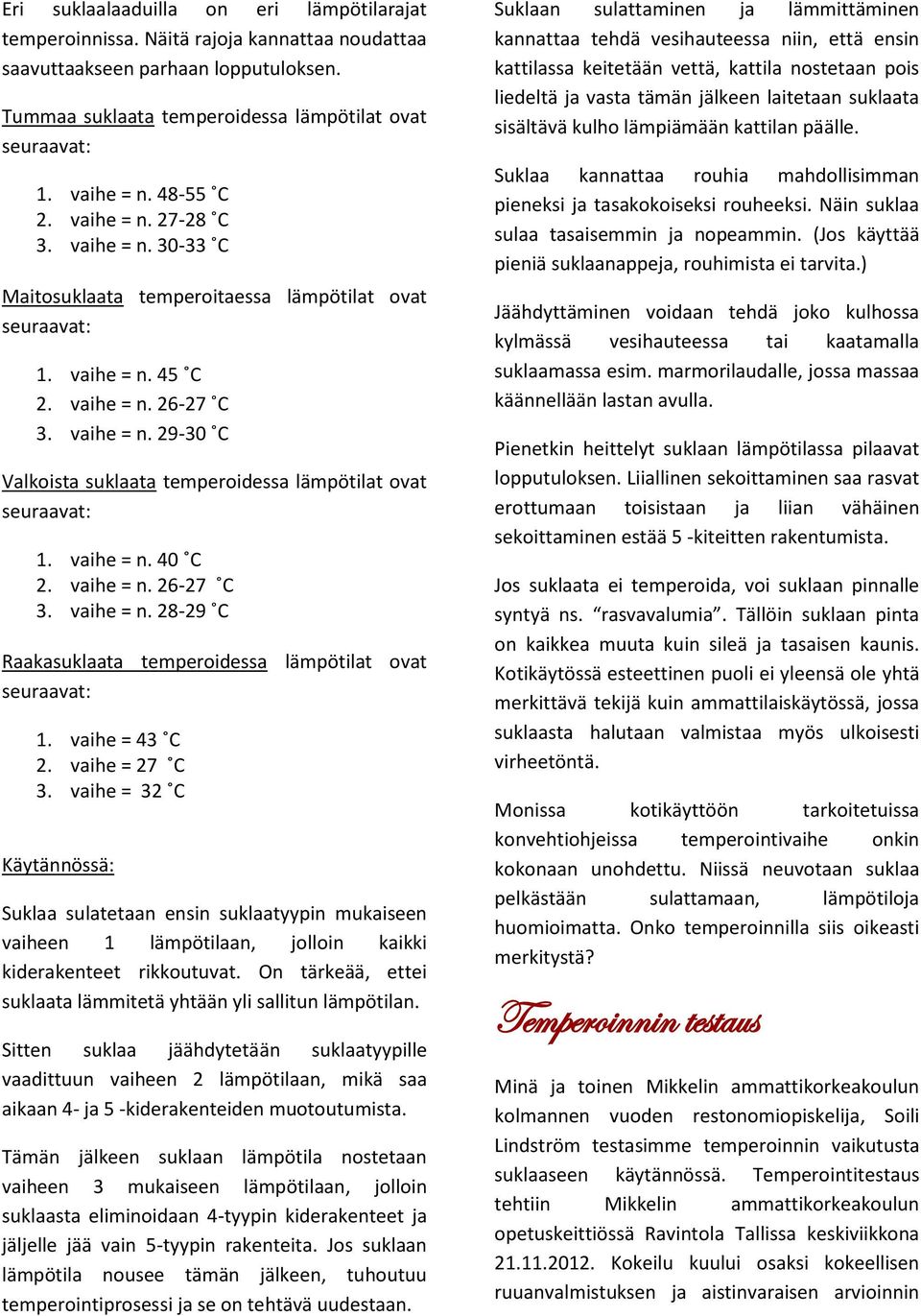 vaihe = n. 40 C 2. vaihe = n. 26-27 C 3. vaihe = n. 28-29 C Raakasuklaata temperoidessa lämpötilat ovat 1. vaihe = 43 C 2. vaihe = 27 C 3.