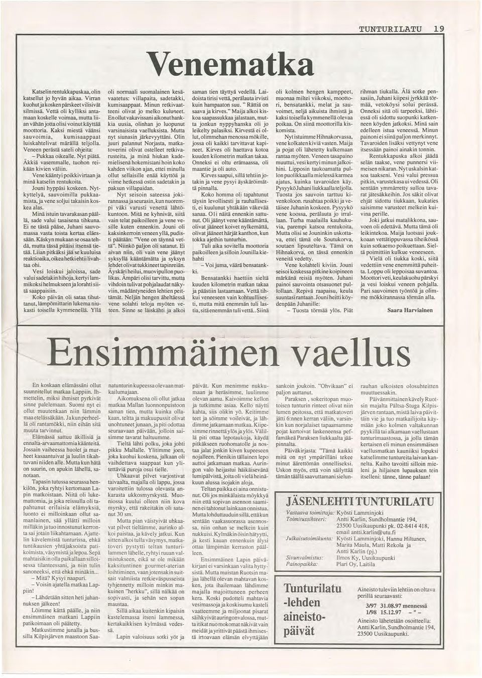 Veneen perästä sateli ohjeita:.. - Pukkaa oikealle. Nyt piätä. Akkiä vasemmalle, tuohon reikään kivien väliin. Vene kääntyi poikkivirtaanja minä katselin rentukoita. Jouni hyppäsi koskeen.