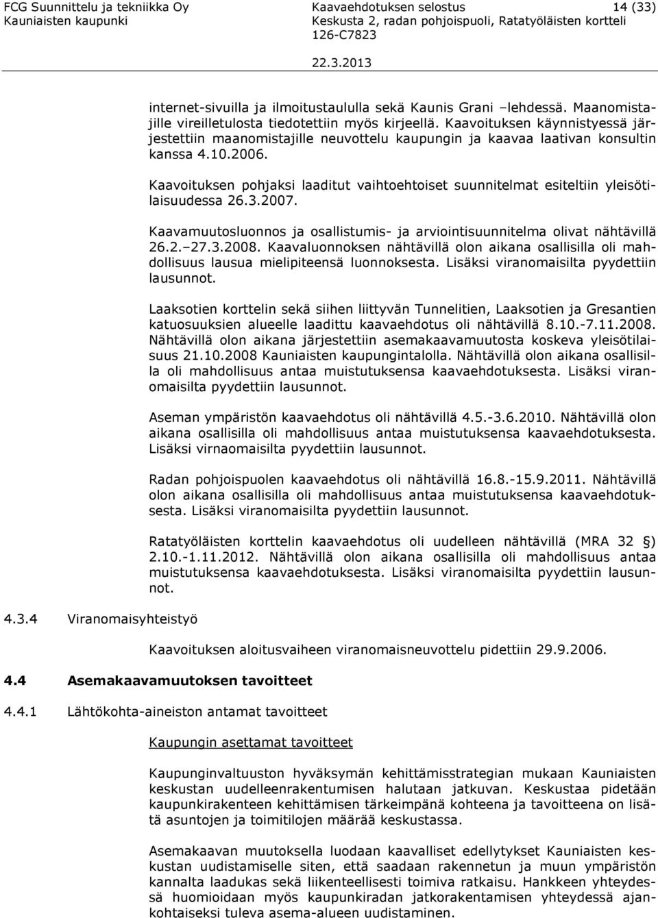 Kaavoitusen pohjasi laaditut vaihtoehtoiset suunnitelmat esiteltiin yleisötilaisuudessa 6.3.007. Kaavamuutosluonnos ja osallistumis- ja viointisuunnitelma olivat nähtävillä 6.. 7.3.008.