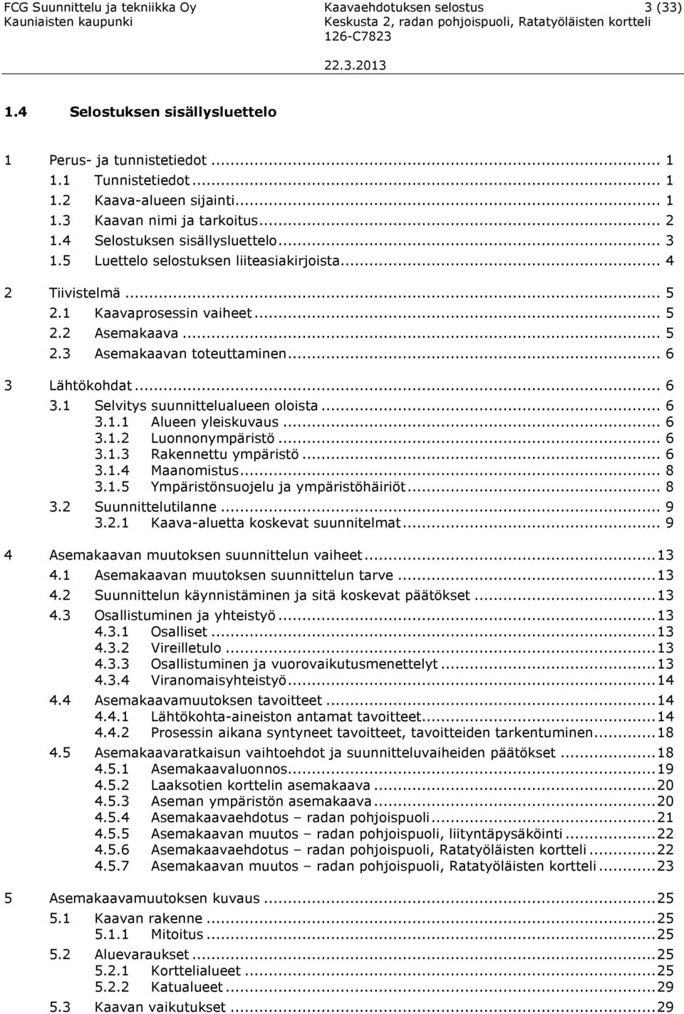 .. 5.3 Asemaaavan toteuttaminen... 6 3 Lähtöohdat... 6 3. Selvitys suunnittelualueen oloista... 6 3.. Alueen yleisuvaus... 6 3.. Luonnonympäristö... 6 3..3 Raennettu ympäristö... 6 3.. Maanomistus.