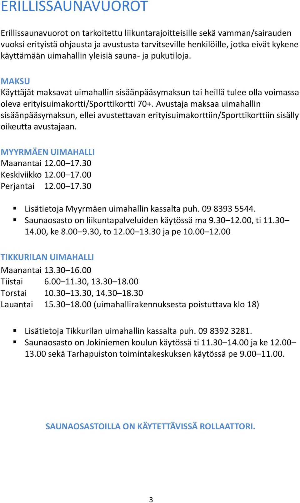 Avustaja maksaa uimahallin sisäänpääsymaksun, ellei avustettavan erityisuimakorttiin/sporttikorttiin sisälly oikeutta avustajaan. MYYRMÄEN UIMAHALLI Maanantai 12.00 17.30 Keskiviikko 12.00 17.00 Perjantai 12.