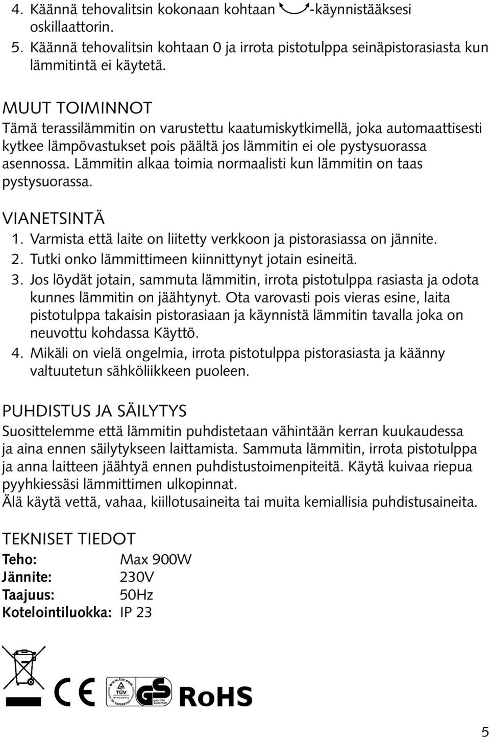 Lämmitin alkaa toimia normaalisti kun lämmitin on taas pystysuorassa. VIANETSINTÄ 1. Varmista että laite on liitetty verkkoon ja pistorasiassa on jännite. 2.