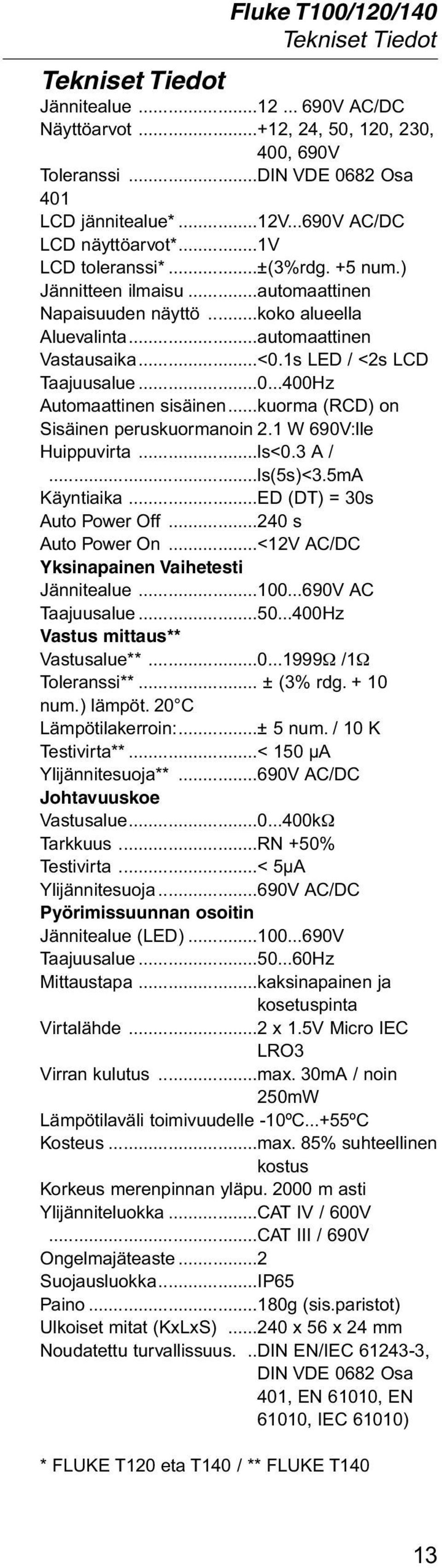 ..kuorma (RCD) on Sisäinen peruskuormanoin 2.1 W 690V:lle Huippuvirta...ls<0.3 A /...ls(5s)<3.5ma Käyntiaika...ED (DT) = 30s Auto Power Off...240 s Auto Power On.